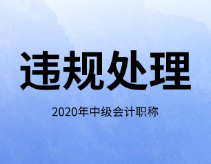 2020年贵州省中级会计师考试违规处理内容，速看！