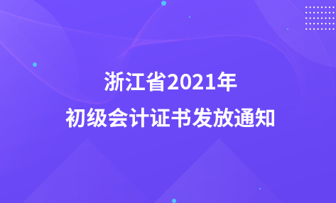 浙江省2021年初级会计证书发放通知（线上&线下）