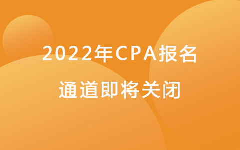 提醒！最后1天！2022年CPA报名通道即将关闭