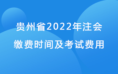 贵州省2022年注会缴费时间及考试费用