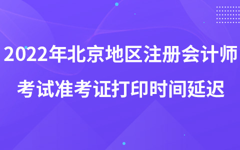 2022年北京地区注册会计师考试准考证打印时间延迟