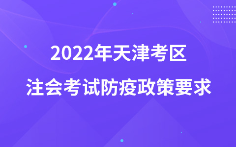 2022年天津考区注会考试防疫政策要求