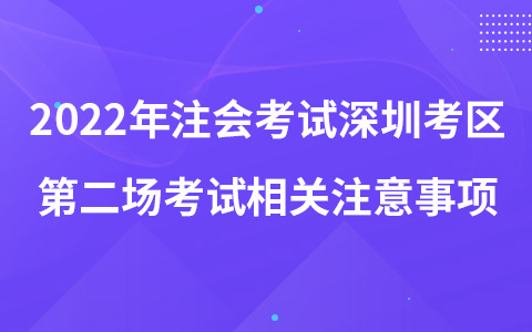 2022年注册会计师考试深圳考区第二场考试相关注意事项