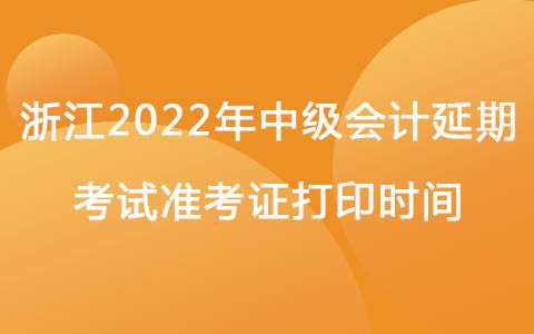 浙江2022年中级会计延期考试准考证打印时间