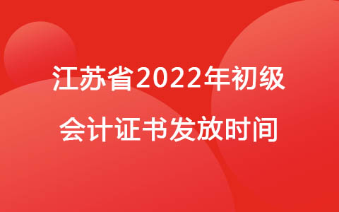江苏省2022年初级会计证书发放时间：预计年底