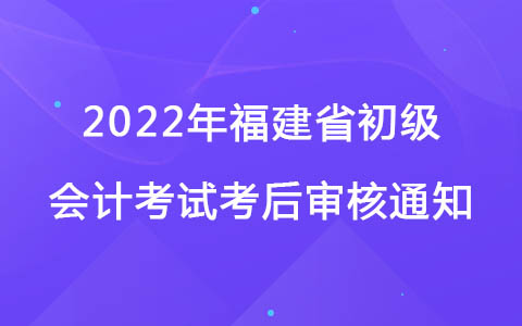 2022年福建省初级会计考试考后审核通知
