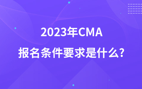 2023年CMA报名条件要求是什么?
