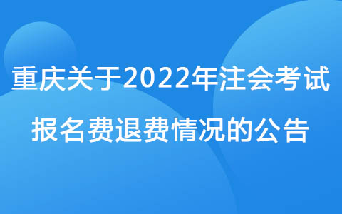 重庆关于2022年注会考试报名费退费情况的公告
