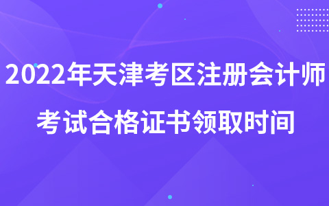 2022年天津考区注册会计师考试合格证书领取时间