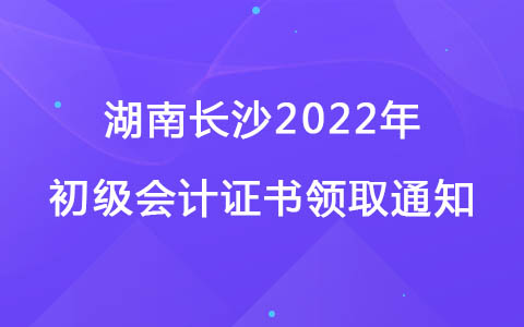 湖南长沙2022年初级会计证书领取通知