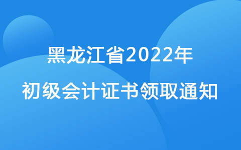 黑龙江省2022年初级会计证书领取通知