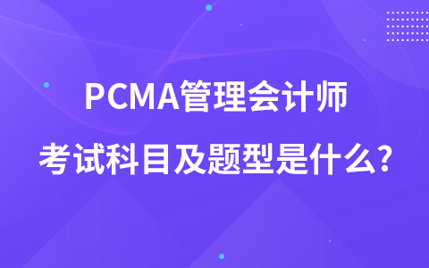 PCMA管理会计师考试科目及题型是什么?