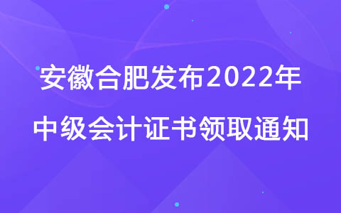安徽合肥发布2022年中级会计证书领取通知