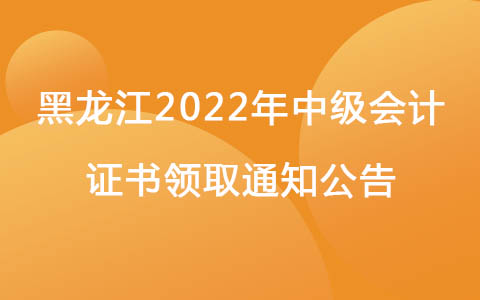 黑龙江2022年中级会计证书领取通知公告