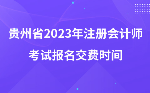 贵州省2023年注册会计师考试报名交费时间