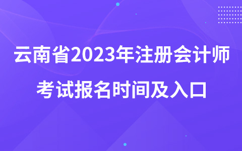 云南省2023年注册会计师考试报名时间及入口