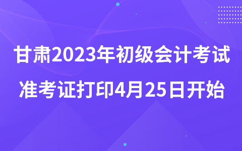 甘肃2023年初级会计考试准考证打印4月25日开始