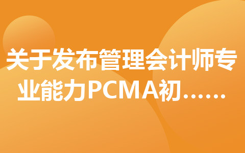 关于发布管理会计师专业能力(PCMA)初级考试绩的公告